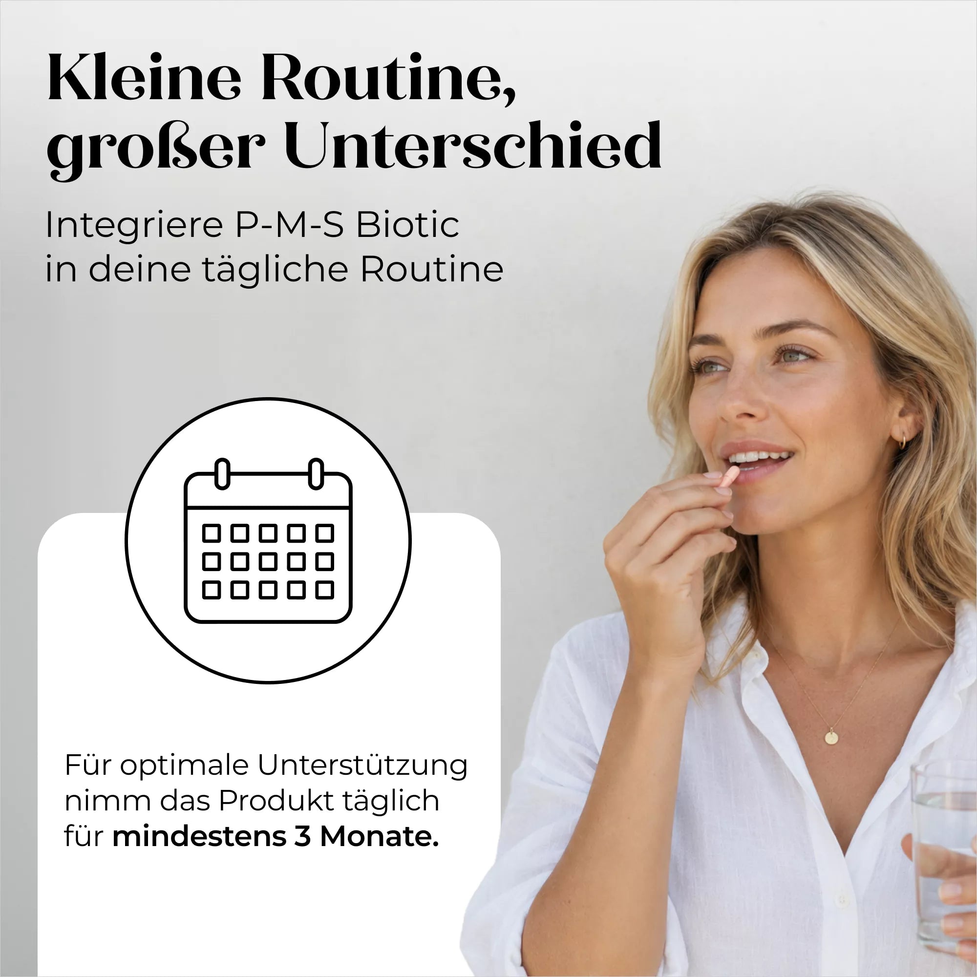 Eine lächelnde Frau hält ein Glas Wasser und nimmt Döderlein® P-M-S Biotic ein. Ein Kalendersymbol unterstreicht die Wichtigkeit der täglichen Einnahme aus dem Döderlein Shop mit Milchsäurebakterien für hormonelle Balance für mindestens drei Monate für beste Ergebnisse.